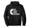 But First Vinyl Records Music Lover Hoodie - Custom Art Print Men Women - T-Shirt, Sweatshirt, Hoodie
