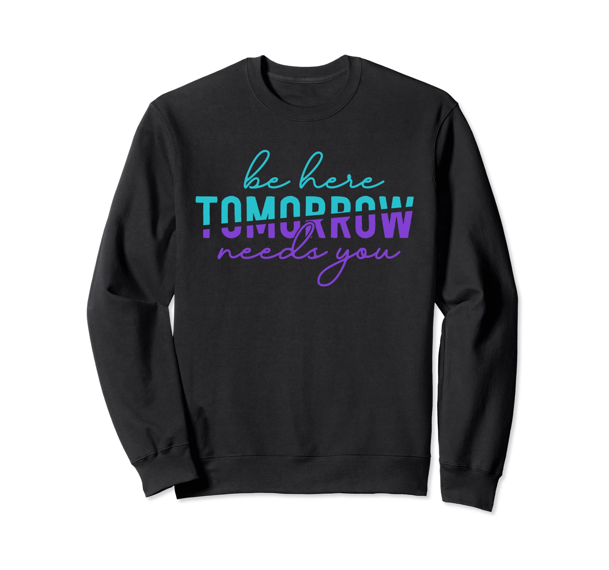 Be Here Tomorrow Suicide Prevention Sweatshirt - Graphic Print Unisex - T-Shirt, Sweatshirt, Hoodie