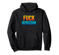 Fuck Depression Mental Health Awareness Hoodie - Unique Graphic Men Women - T-Shirt, Sweatshirt, Hoodie