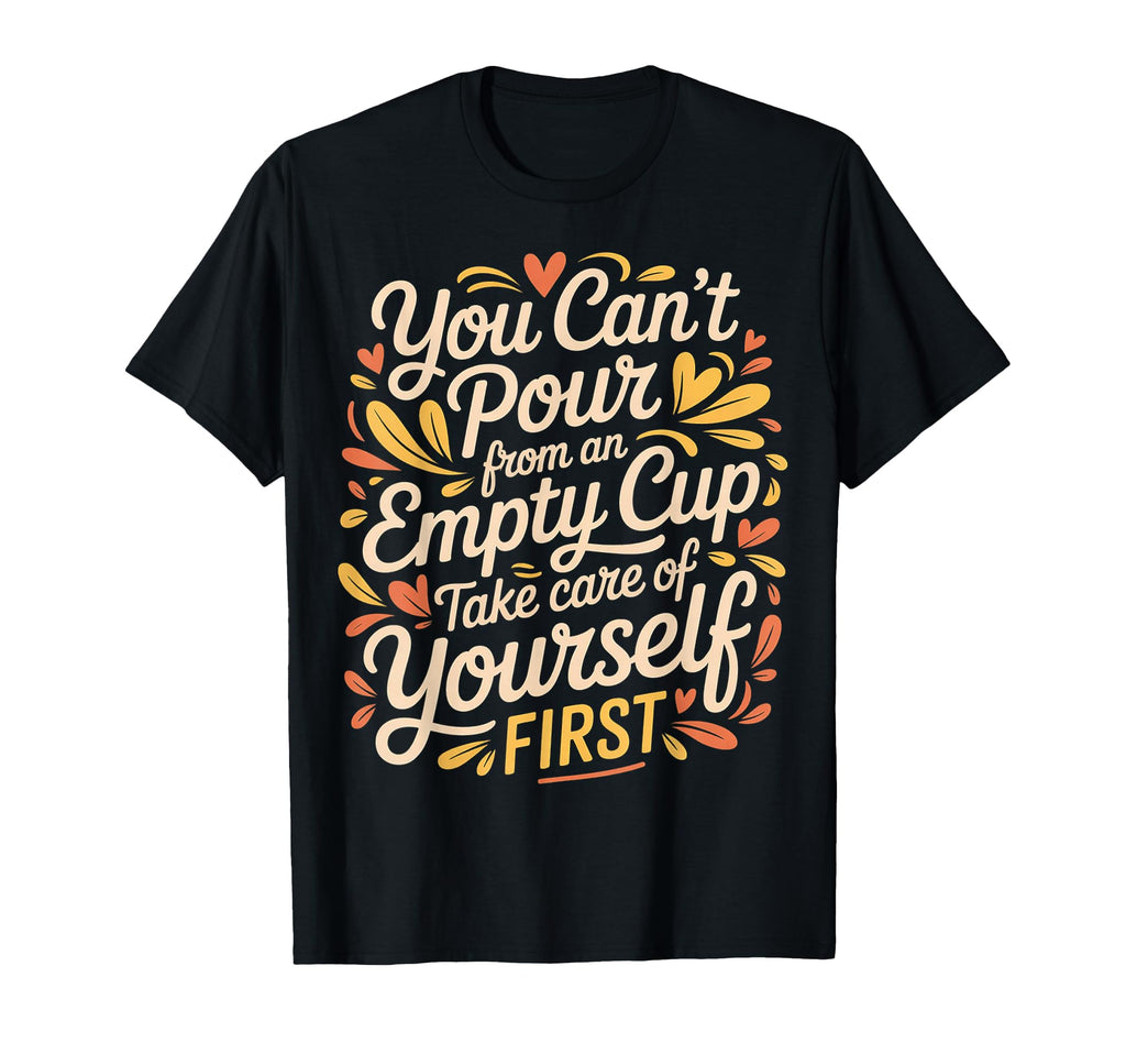 Cant Pour From Empty Cup Self Care T-Shirt - Trendy Graphic for Adults - T-Shirt, Sweatshirt, Hoodie