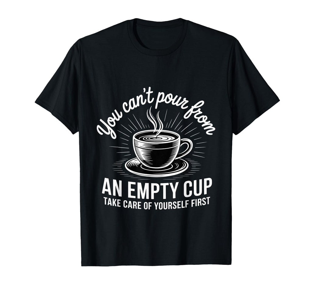 Cant Pour From Empty Cup Self Care T-Shirt - Novelty Apparel for Adults - T-Shirt, Sweatshirt, Hoodie