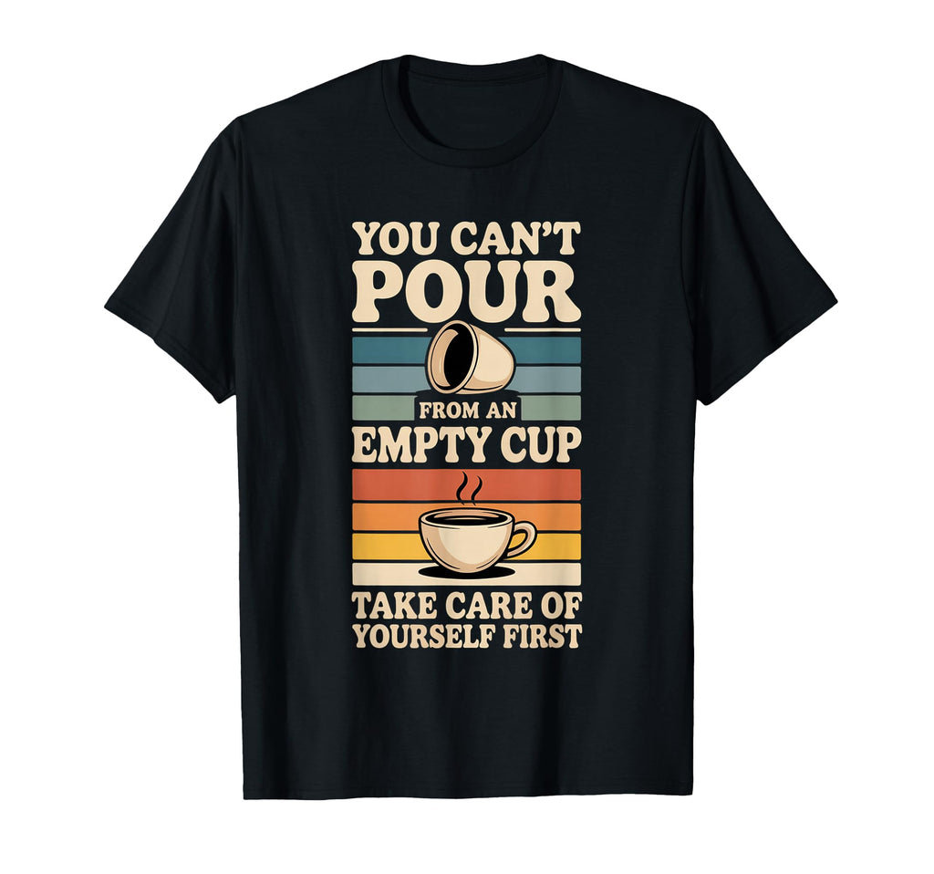 Cant Pour From Empty Cup Self Care T-Shirt - Unique Graphic for Adults - T-Shirt, Sweatshirt, Hoodie