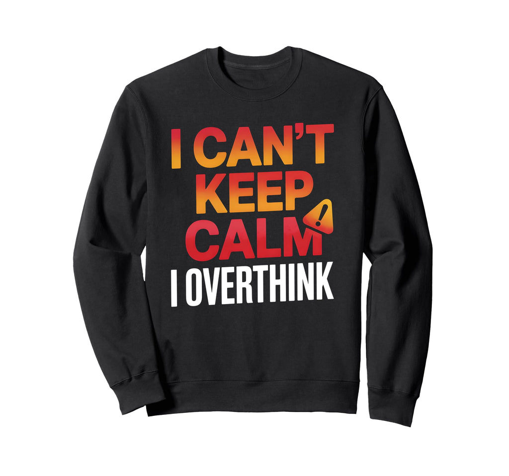 I Cant Keep Calm I Overthink Anxiety Sweatshirt - Streetwear Style Unisex - T-Shirt, Sweatshirt, Hoodie