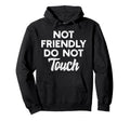 Not Friendly Do Not Touch Funny Anti Hoodie - Graphic Print for Adults - T-Shirt, Sweatshirt, Hoodie