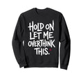 Funny Sarcastic Hold Let Me Sweatshirt - Novelty Apparel for Adults - T-Shirt, Sweatshirt, Hoodie