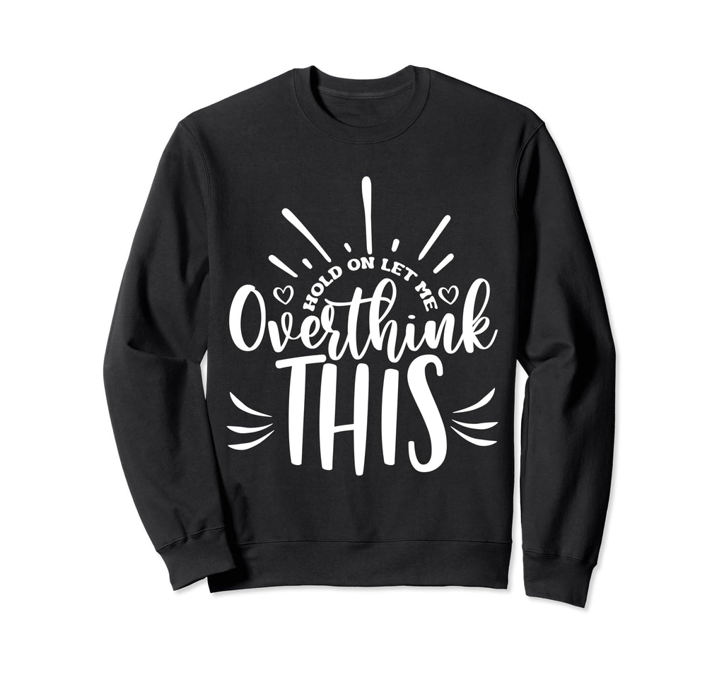 Hold Let Me Overthink This Funny Sweatshirt - Trendy Graphic Unisex - T-Shirt, Sweatshirt, Hoodie