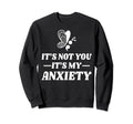 Not You My Anxiety Depression Mental Sweatshirt - Trendy Graphic Men Women - T-Shirt, Sweatshirt, Hoodie