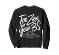 Too Zen Your Bs Sarcastic Meditation Sweatshirt - Novelty Apparel Unisex - T-Shirt, Sweatshirt, Hoodie
