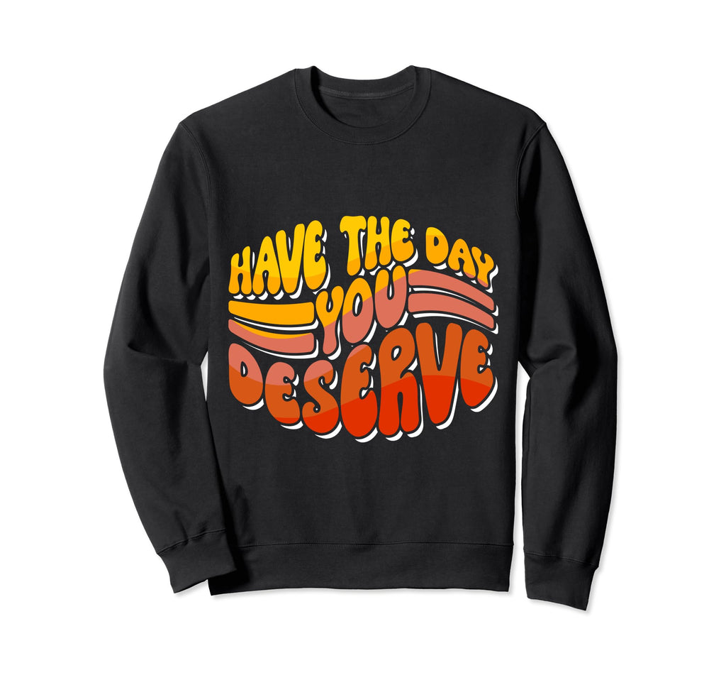 Have Day You Deserve Groovy Self Care Sweatshirt - Graphic Print Men Women - T-Shirt, Sweatshirt, Hoodie