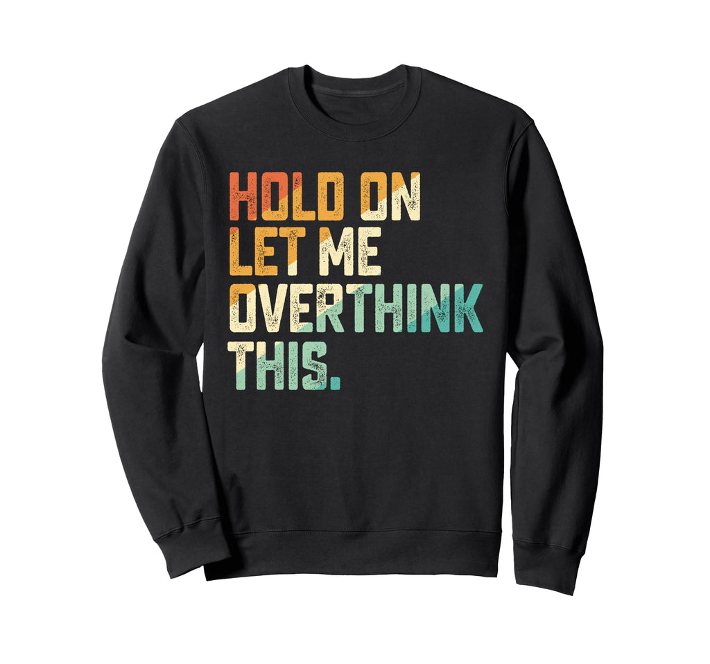 Hold Let Me Overthink This Sweatshirt - Novelty Apparel Unisex - T-Shirt, Sweatshirt, Hoodie