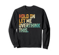 Hold Let Me Overthink This Sweatshirt - Novelty Apparel Unisex - T-Shirt, Sweatshirt, Hoodie