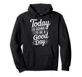 Today Is Going To Be Good Day Positive Hoodie - Casual Everyday Wear Unisex - T-Shirt, Sweatshirt, Hoodie
