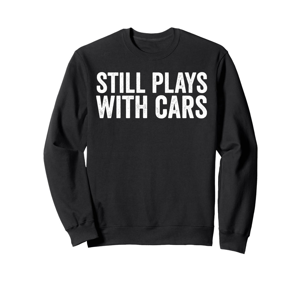 Still Plays Cars Funny Carguy Still Sweatshirt - Unique Graphic for Adults - T-Shirt, Sweatshirt, Hoodie