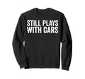 Still Plays Cars Funny Carguy Still Sweatshirt - Unique Graphic for Adults - T-Shirt, Sweatshirt, Hoodie