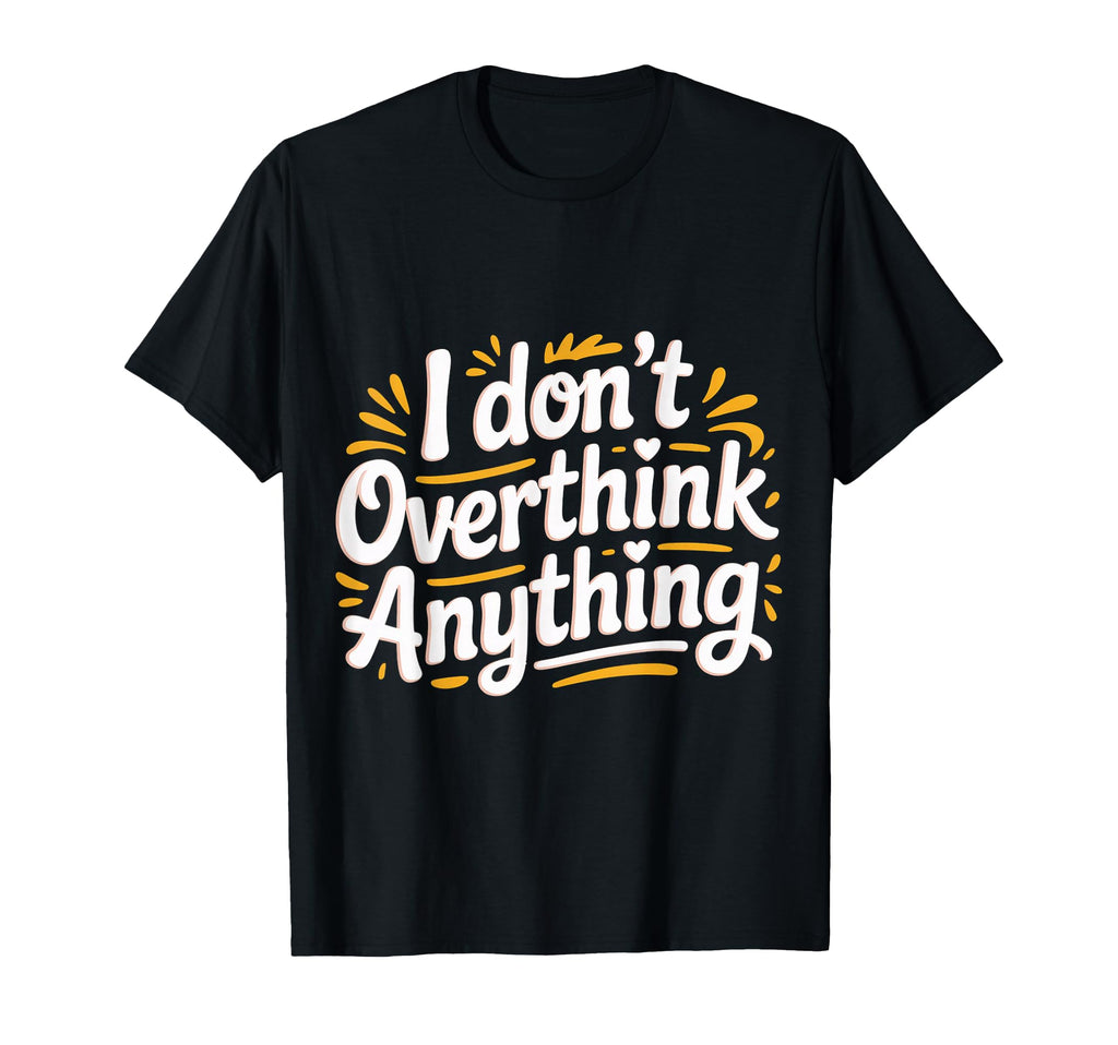 I Dont Overthink Anything Mindset T-Shirt - Trendy Graphic for Adults - T-Shirt, Sweatshirt, Hoodie