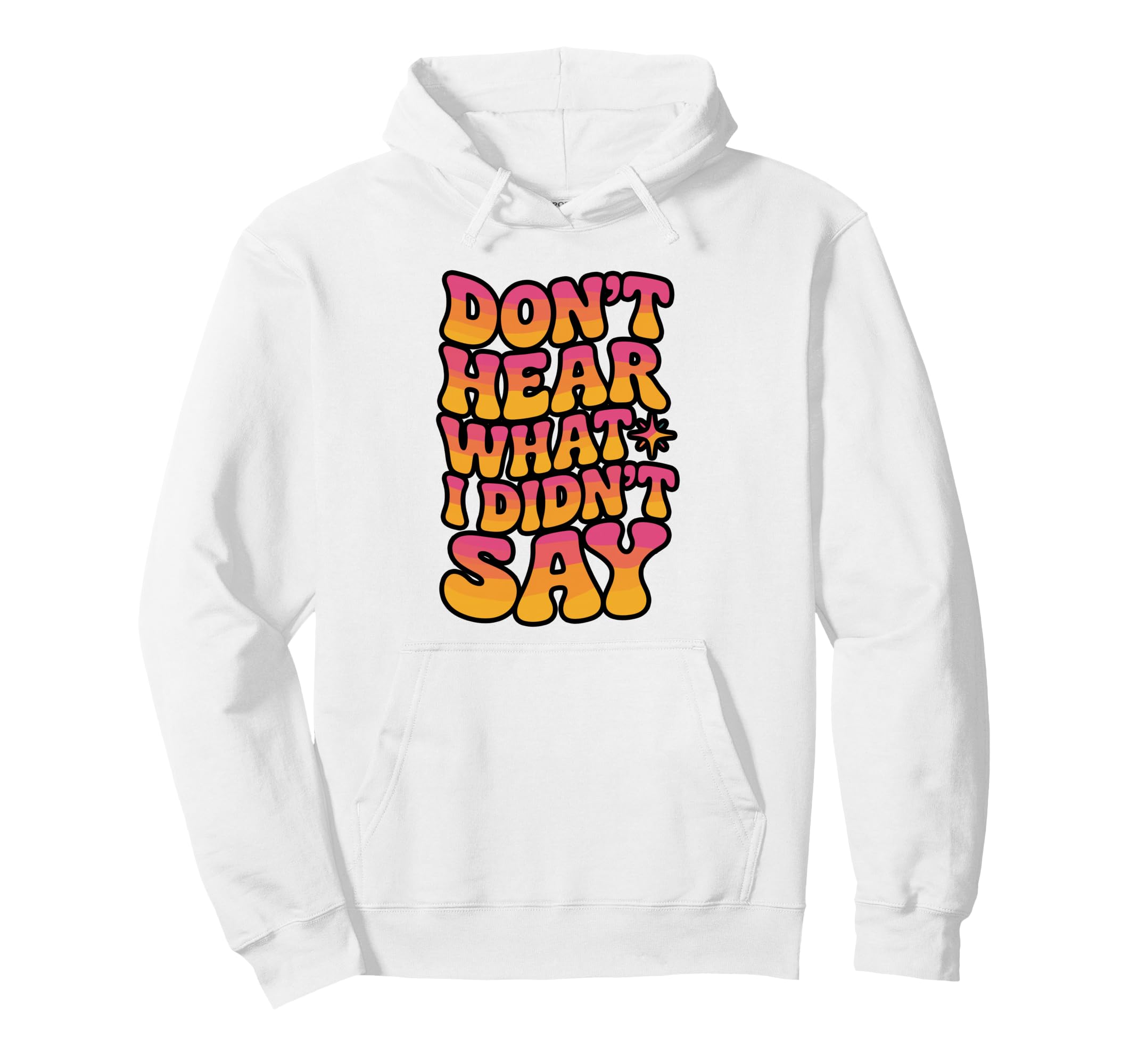 Dont Hear What I Didnt Say Hoodie - Custom Art Print Men Women - T-Shirt, Sweatshirt, Hoodie