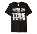 Burnt Out But Trying My Best T-Shirt - Casual Everyday Wear Men Women - T-Shirt, Sweatshirt, Hoodie