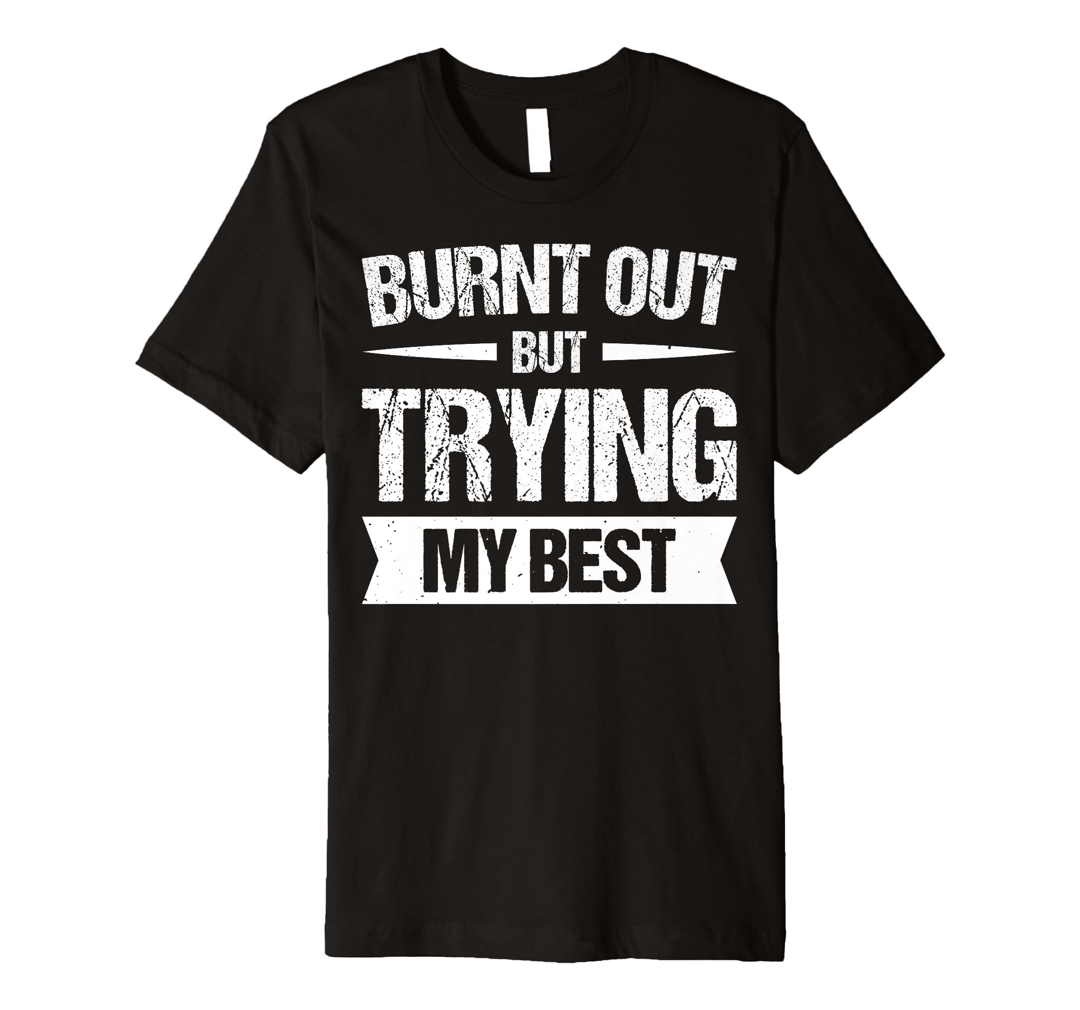 Burnt Out But Trying My Best T-Shirt - Casual Everyday Wear Men Women - T-Shirt, Sweatshirt, Hoodie