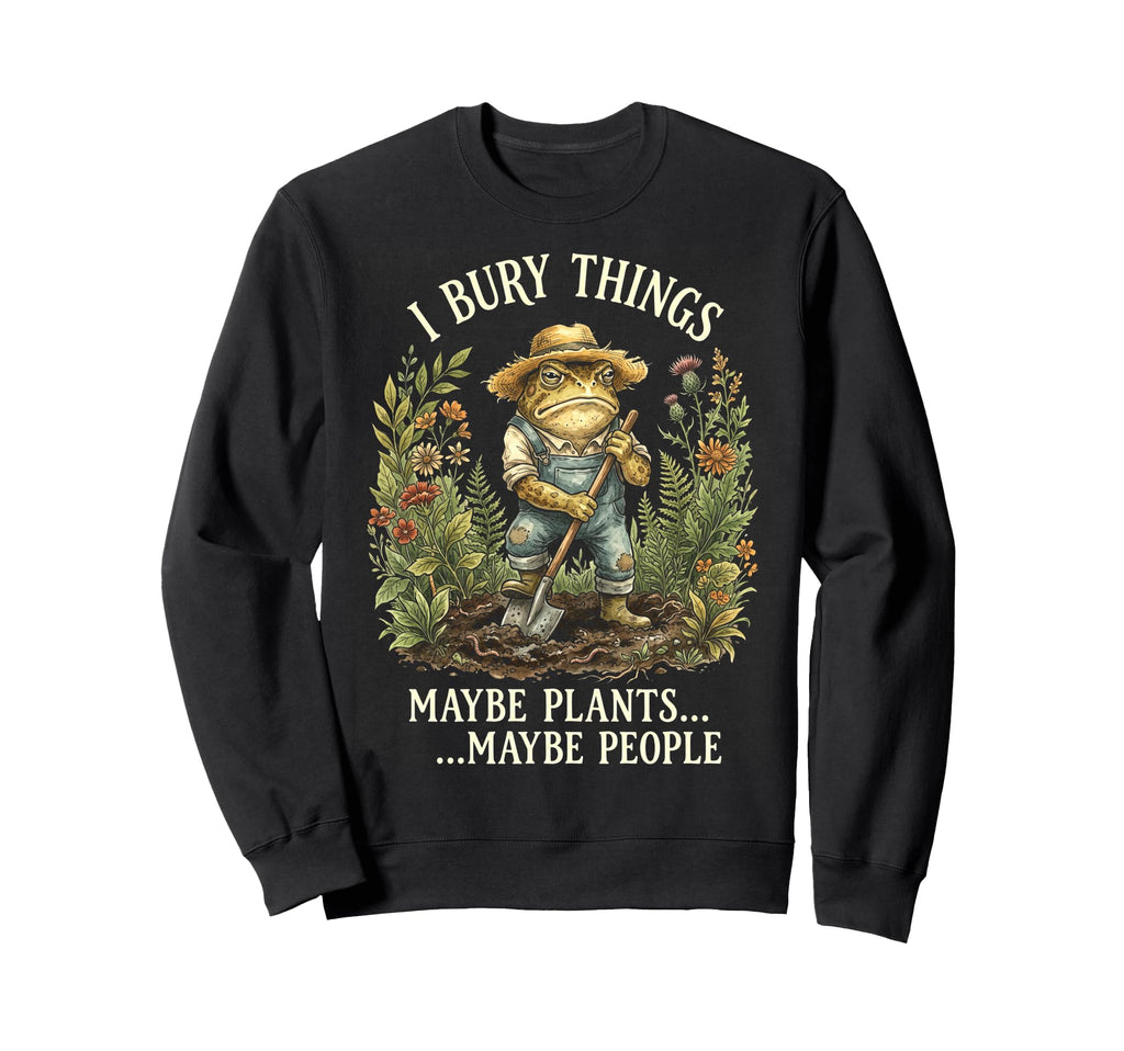 Funny Toad Gardener I Bury Things Maybe Sweatshirt - Trendy Graphic Unisex - T-Shirt, Sweatshirt, Hoodie
