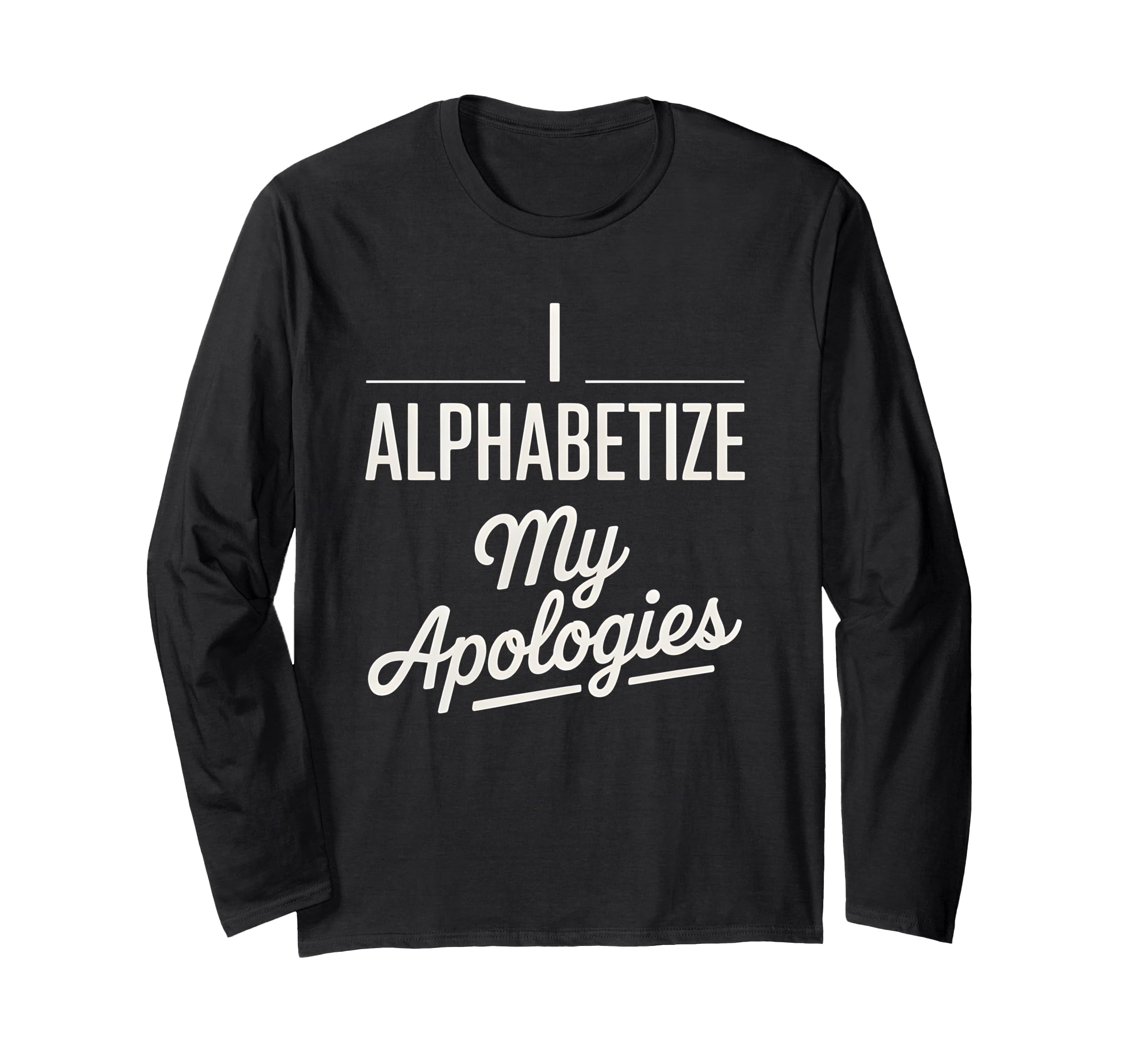 I Alphabetize My Apologies Perfectionist T-Shirt - Novelty Apparel Unisex - T-Shirt, Sweatshirt, Hoodie