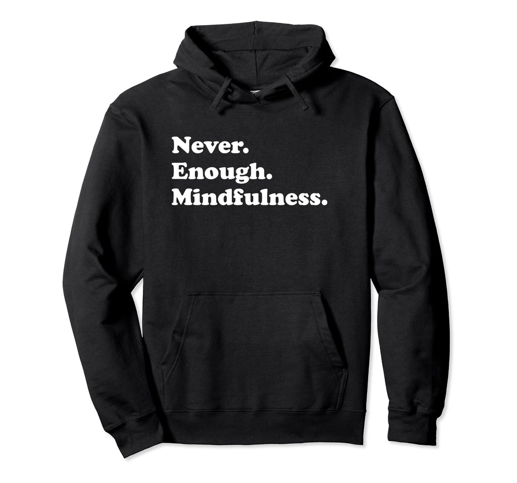 Never Enough Mindfulness Funny Hoodie - Novelty Apparel for Adults - T-Shirt, Sweatshirt, Hoodie