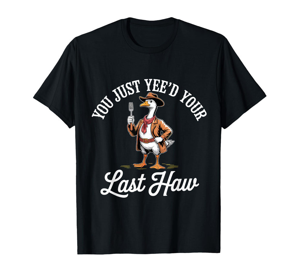 You Just Yeed Your Last Haw Funny T-Shirt - Casual Everyday Wear Men Women - T-Shirt, Sweatshirt, Hoodie