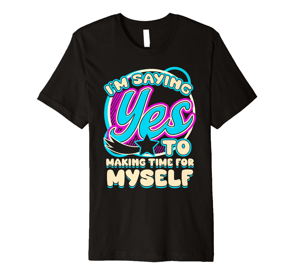 Im Yes To Making Time Myself Self Care T-Shirt - Graphic Print Unisex - T-Shirt, Sweatshirt, Hoodie