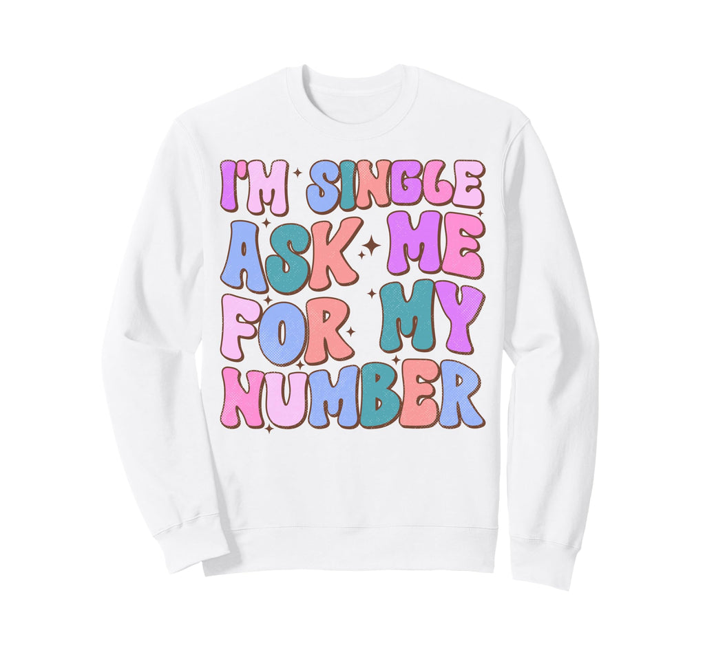 Im Single Ask Me My Number Funny Sweatshirt - Novelty Apparel Men Women - T-Shirt, Sweatshirt, Hoodie