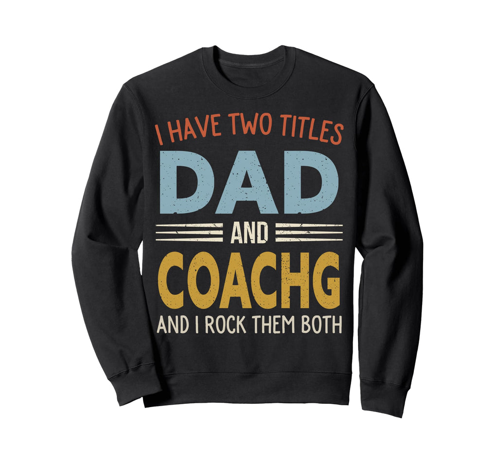 I Have Two Titles Dad And Coachg Sweatshirt - Novelty Apparel Men Women - T-Shirt, Sweatshirt, Hoodie