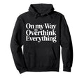 My Way To Overthink Everything Hoodie - Casual Everyday Wear Unisex - T-Shirt, Sweatshirt, Hoodie