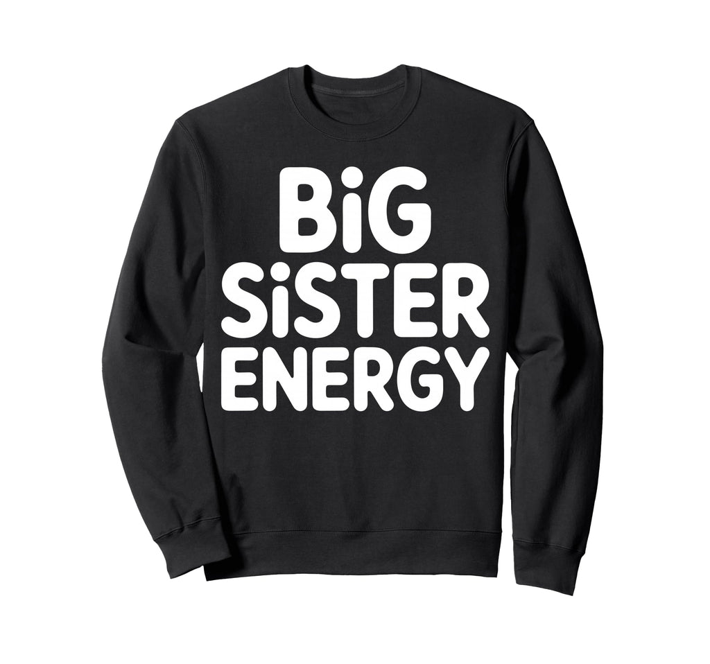 Big Sister Energy Big Sis Sweatshirt - Casual Everyday Wear Unisex - T-Shirt, Sweatshirt, Hoodie