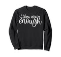 You Are Enough Mental Health Self Sweatshirt - Custom Art Print Men Women - T-Shirt, Sweatshirt, Hoodie
