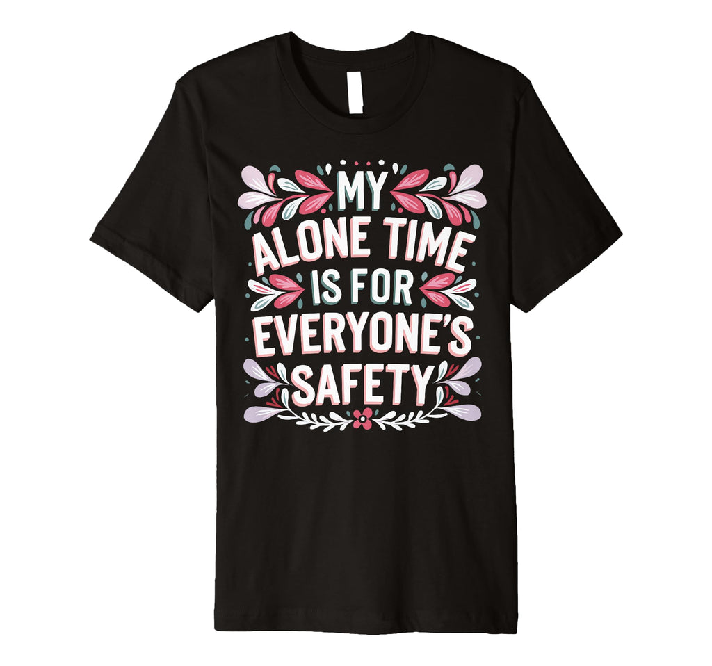 My Alone Time Is Everyones Safety T-Shirt - Fun Novelty Design Unisex - T-Shirt, Sweatshirt, Hoodie
