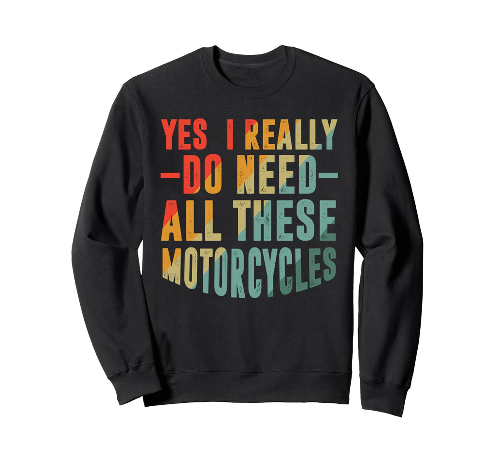 Biker Yes I Really Do Need All Sweatshirt - Unique Graphic for Adults - T-Shirt, Sweatshirt, Hoodie