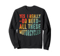 Biker Yes I Really Do Need All Sweatshirt - Unique Graphic for Adults - T-Shirt, Sweatshirt, Hoodie