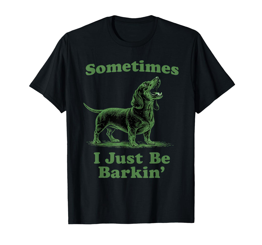 Sometimes I Just Be Barkin Funny T-Shirt - Trendy Graphic for Adults - T-Shirt, Sweatshirt, Hoodie