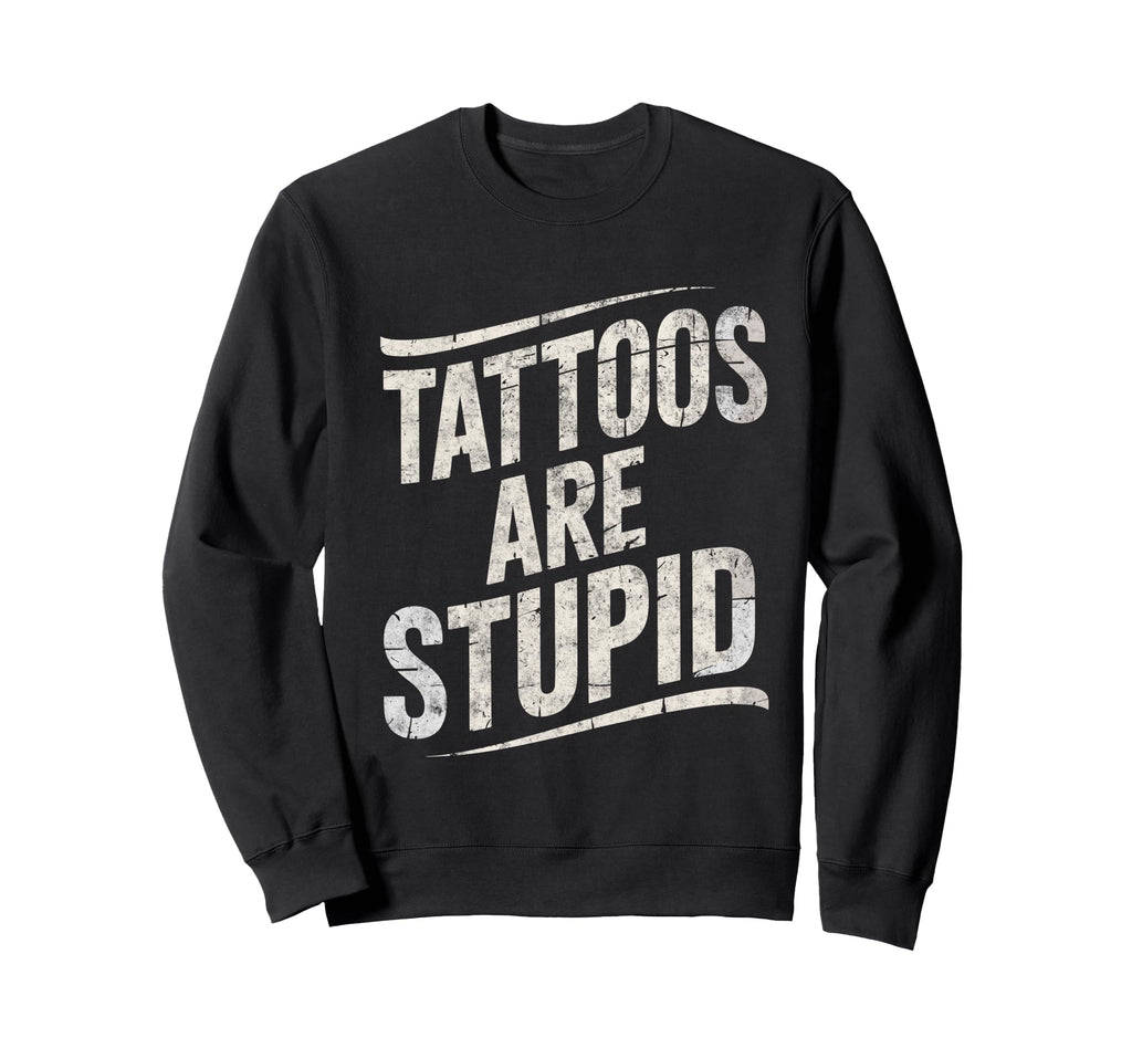 Tattoo Are Stupid Funny Tattoo Sweatshirt - Streetwear Style for Adults - T-Shirt, Sweatshirt, Hoodie
