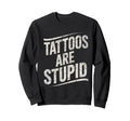 Tattoo Are Stupid Funny Tattoo Sweatshirt - Streetwear Style for Adults - T-Shirt, Sweatshirt, Hoodie