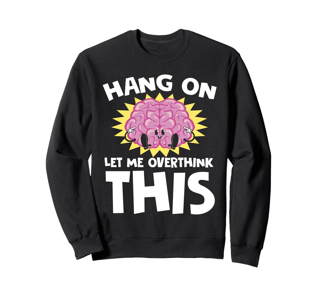 Hang Let Me Overthink This Funny Sweatshirt - Custom Art Print Men Women - T-Shirt, Sweatshirt, Hoodie