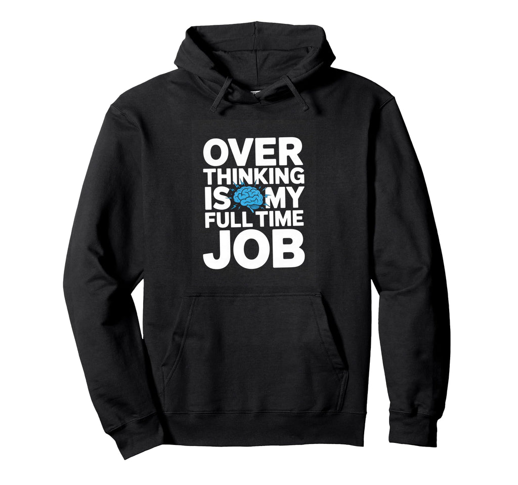 Over Thinking Is My Full Time Job Funny Hoodie - Trendy Graphic Men Women - T-Shirt, Sweatshirt, Hoodie