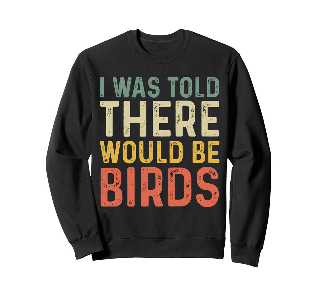 I Was Told There Would Be Birds Sweatshirt - Unique Graphic for Adults - T-Shirt, Sweatshirt, Hoodie