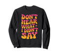 Dont Hear What I Didnt Say Sweatshirt - Aesthetic Graphic Unisex - T-Shirt, Sweatshirt, Hoodie
