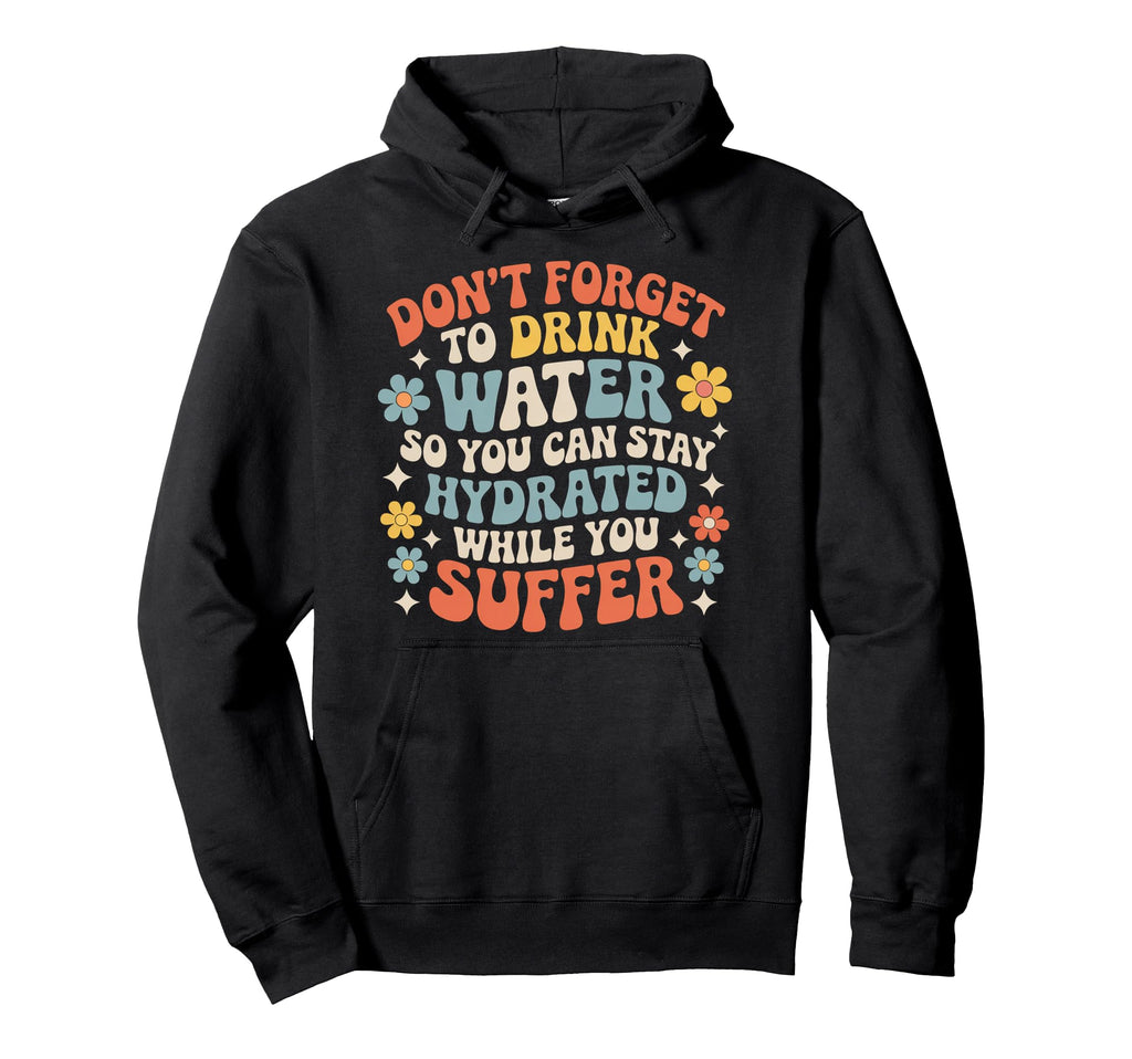 Drink Water Stay Hydrated While You Hoodie - Casual Everyday Wear Unisex - T-Shirt, Sweatshirt, Hoodie
