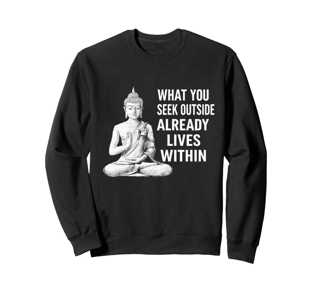 What You Seek Within Buddha Sweatshirt - Novelty Apparel for Adults - T-Shirt, Sweatshirt, Hoodie