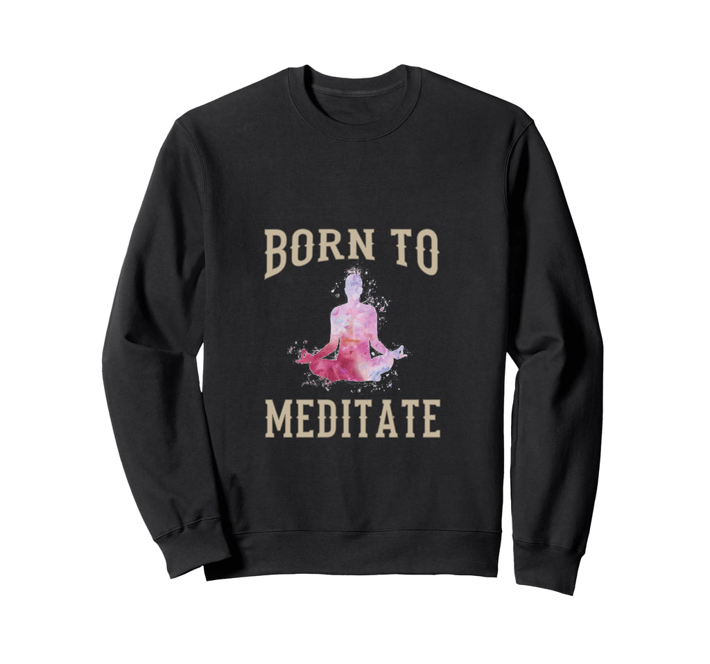 Born To Meditate Funny Mindfulness Sweatshirt - Novelty Apparel for Adults - T-Shirt, Sweatshirt, Hoodie