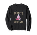 Born To Meditate Funny Mindfulness Sweatshirt - Novelty Apparel for Adults - T-Shirt, Sweatshirt, Hoodie
