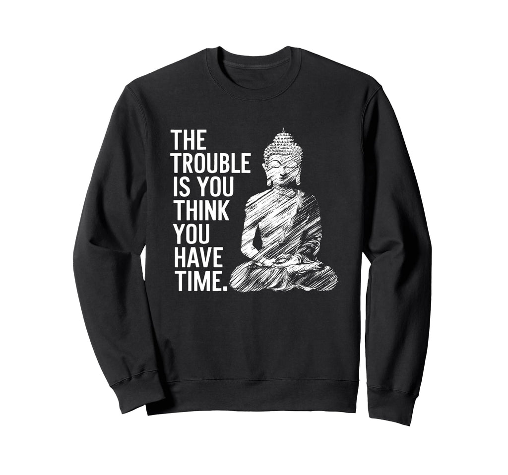 Trouble Is You Think You Have Time Sweatshirt - Aesthetic Graphic Unisex - T-Shirt, Sweatshirt, Hoodie