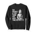 Trouble Is You Think You Have Time Sweatshirt - Aesthetic Graphic Unisex - T-Shirt, Sweatshirt, Hoodie