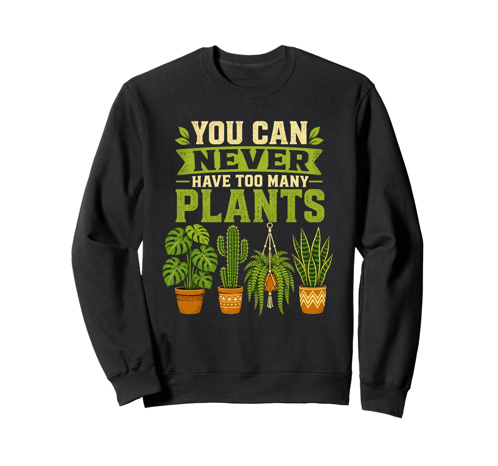 You Can Never Have Too Many Plants Sweatshirt - Novelty Apparel Unisex - T-Shirt, Sweatshirt, Hoodie