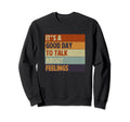 Its Good Day To Talk About Feelings Sweatshirt - Unique Graphic Men Women - T-Shirt, Sweatshirt, Hoodie